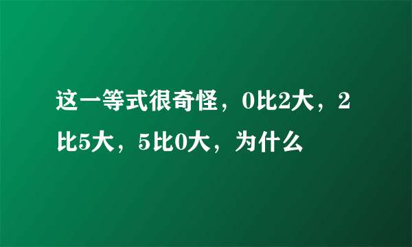 这一等式很奇怪，0比2大，2比5大，5比0大，为什么