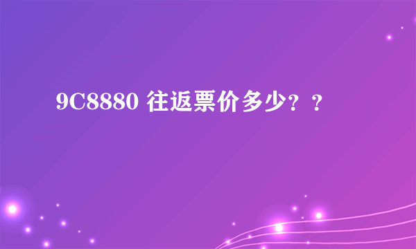 9C8880 往返票价多少？？