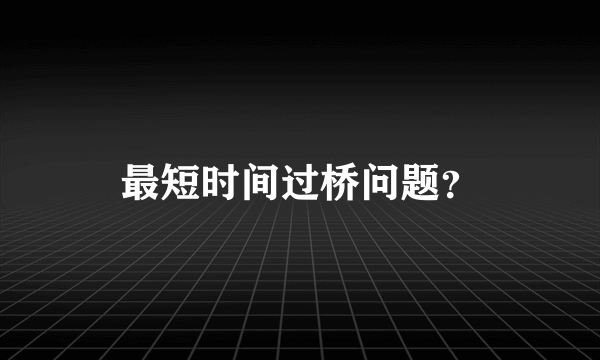 最短时间过桥问题？