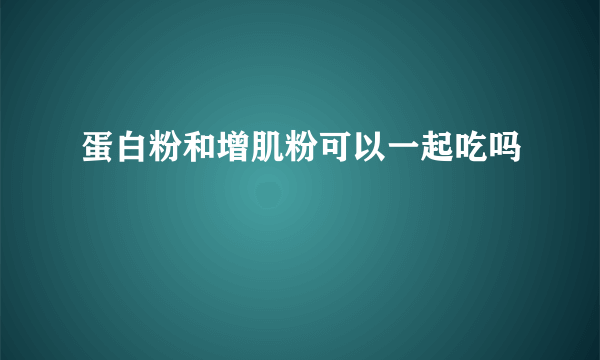 蛋白粉和增肌粉可以一起吃吗