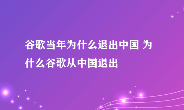 谷歌当年为什么退出中国 为什么谷歌从中国退出