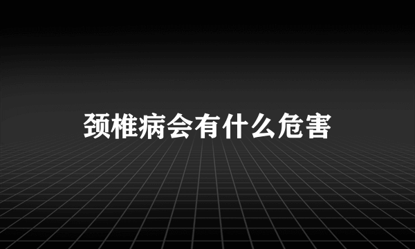 颈椎病会有什么危害