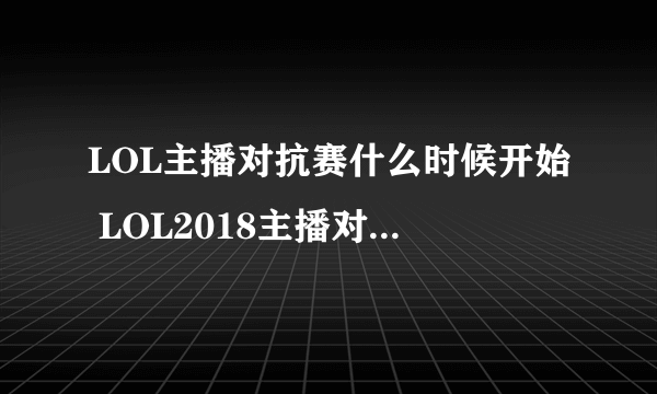 LOL主播对抗赛什么时候开始 LOL2018主播对抗赛赛程时间表