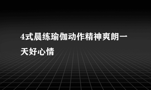 4式晨练瑜伽动作精神爽朗一天好心情