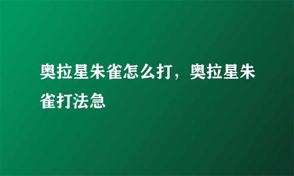 奥拉星朱雀怎么打，奥拉星朱雀打法急