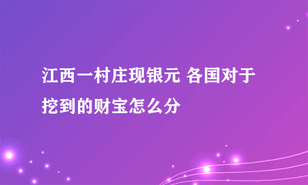 江西一村庄现银元 各国对于挖到的财宝怎么分