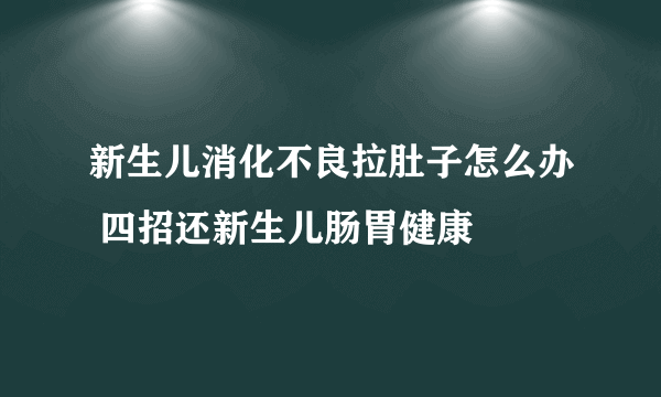 新生儿消化不良拉肚子怎么办 四招还新生儿肠胃健康