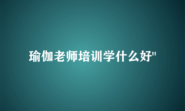 瑜伽老师培训学什么好