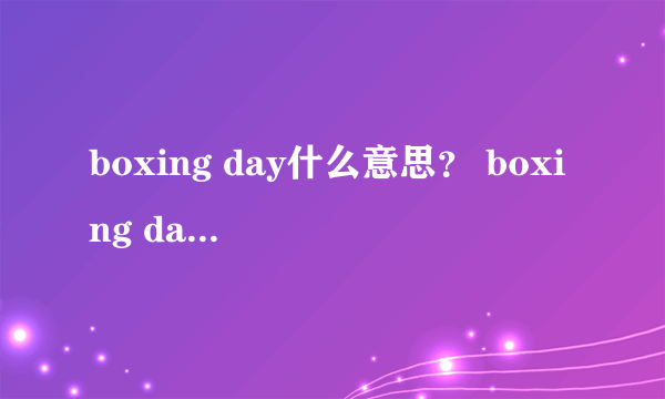 boxing day什么意思？ boxing day什么意思？