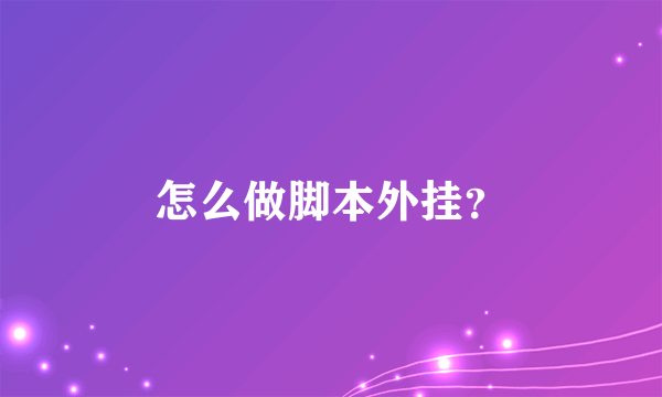 怎么做脚本外挂？