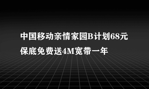 中国移动亲情家园B计划68元保底免费送4M宽带一年