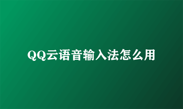 QQ云语音输入法怎么用