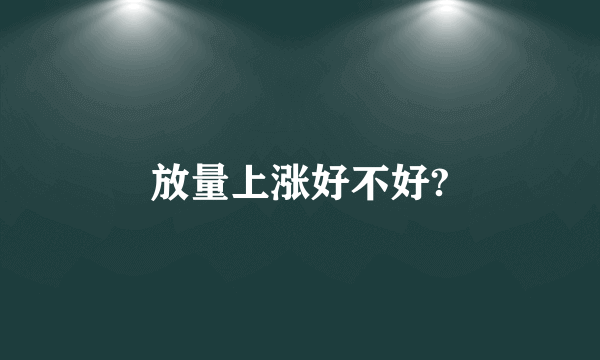 放量上涨好不好?