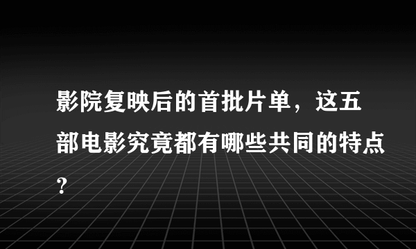 影院复映后的首批片单，这五部电影究竟都有哪些共同的特点？