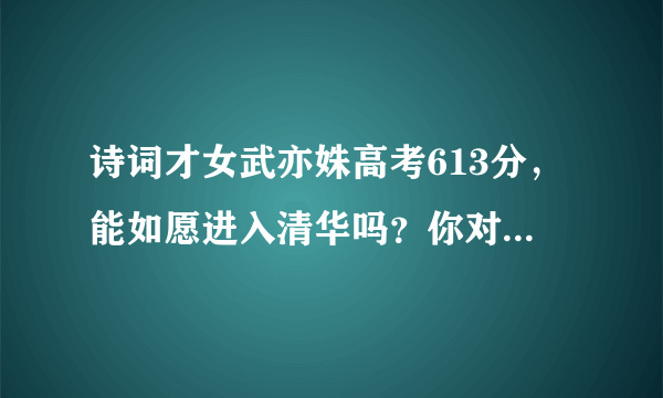 诗词才女武亦姝高考613分，能如愿进入清华吗？你对她的未来怎么看？