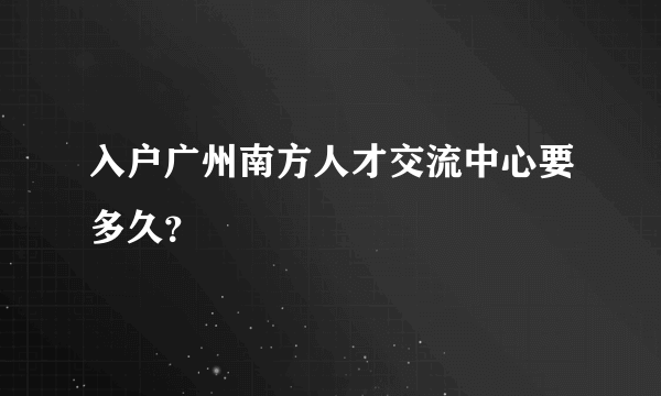 入户广州南方人才交流中心要多久？