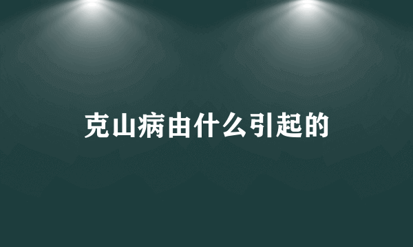 克山病由什么引起的