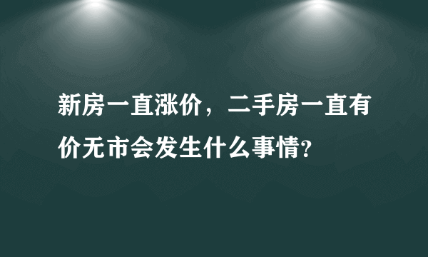 新房一直涨价，二手房一直有价无市会发生什么事情？