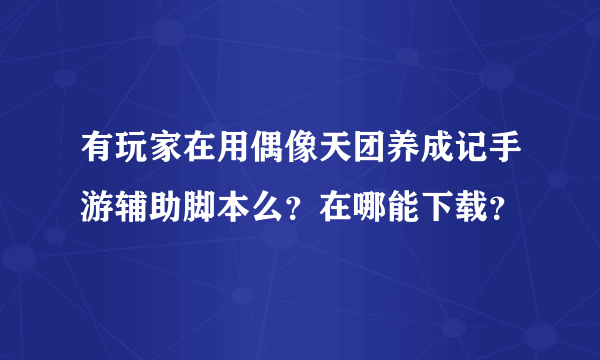 有玩家在用偶像天团养成记手游辅助脚本么？在哪能下载？