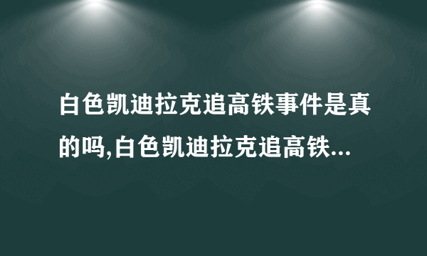 白色凯迪拉克追高铁事件是真的吗,白色凯迪拉克追高铁事件后续