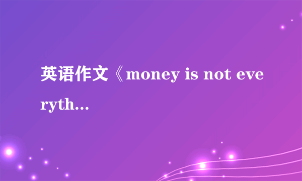 英语作文《money is not everything》？