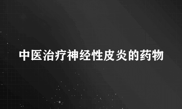 中医治疗神经性皮炎的药物