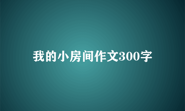 我的小房间作文300字