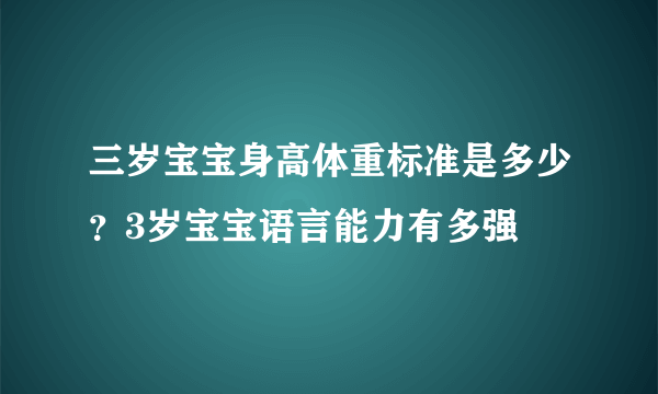 三岁宝宝身高体重标准是多少？3岁宝宝语言能力有多强