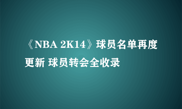 《NBA 2K14》球员名单再度更新 球员转会全收录