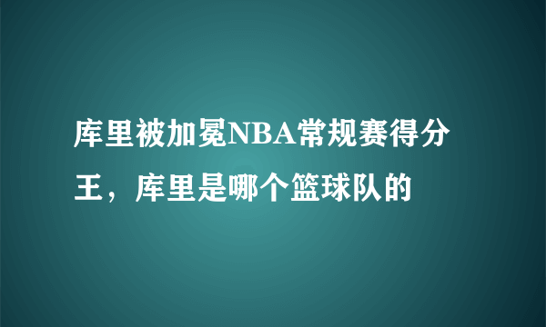 库里被加冕NBA常规赛得分王，库里是哪个篮球队的