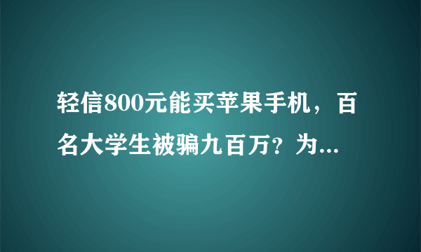 轻信800元能买苹果手机，百名大学生被骗九百万？为什么大学生这么傻？