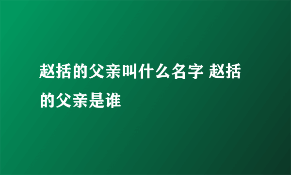 赵括的父亲叫什么名字 赵括的父亲是谁