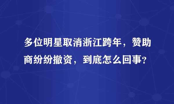 多位明星取消浙江跨年，赞助商纷纷撤资，到底怎么回事？