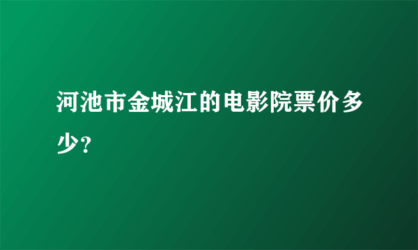 河池市金城江的电影院票价多少？