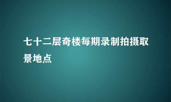 七十二层奇楼每期录制拍摄取景地点