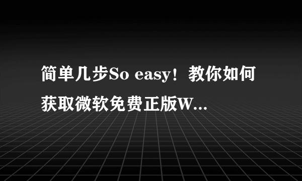 简单几步So easy！教你如何获取微软免费正版Win10