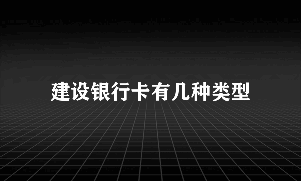 建设银行卡有几种类型