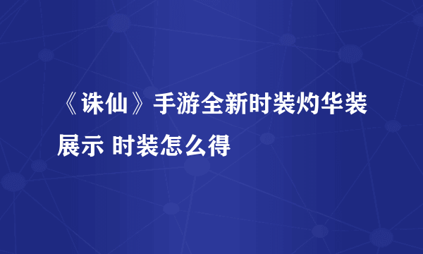 《诛仙》手游全新时装灼华装展示 时装怎么得