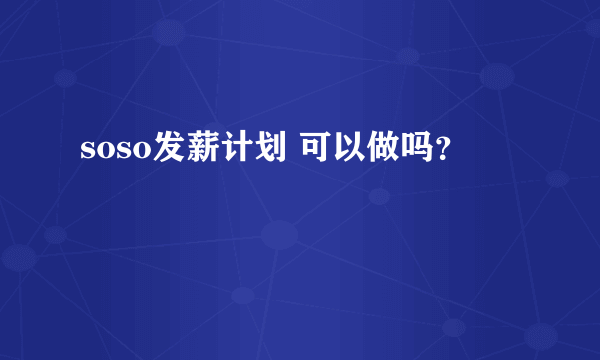 soso发薪计划 可以做吗？