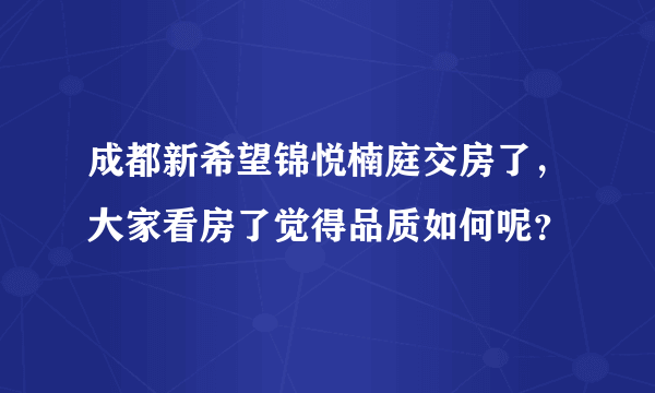 成都新希望锦悦楠庭交房了，大家看房了觉得品质如何呢？