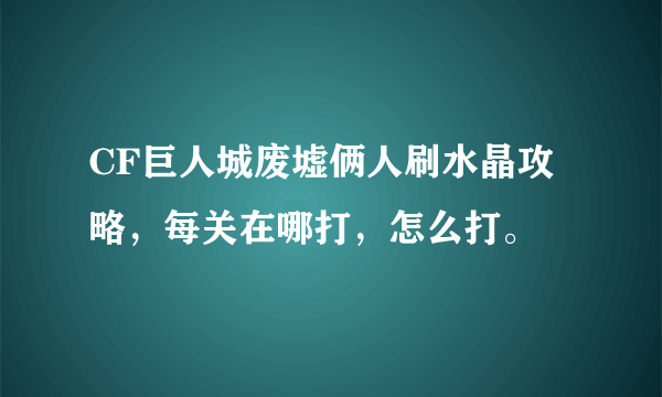 CF巨人城废墟俩人刷水晶攻略，每关在哪打，怎么打。