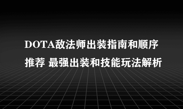 DOTA敌法师出装指南和顺序推荐 最强出装和技能玩法解析