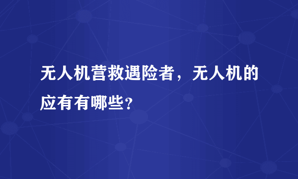 无人机营救遇险者，无人机的应有有哪些？