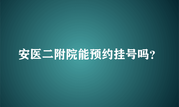 安医二附院能预约挂号吗？