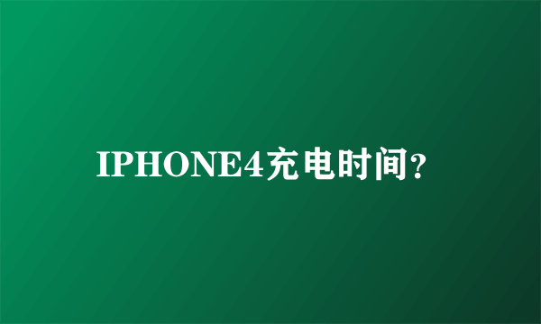 IPHONE4充电时间？