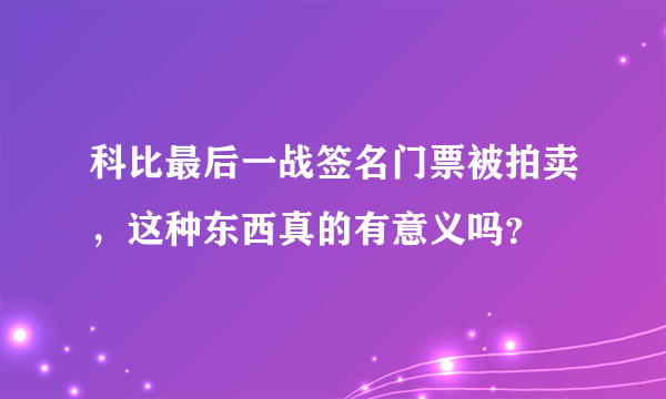 科比最后一战签名门票被拍卖，这种东西真的有意义吗？