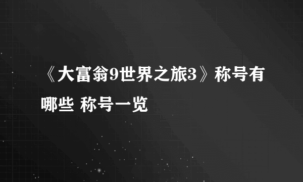 《大富翁9世界之旅3》称号有哪些 称号一览