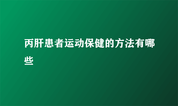 丙肝患者运动保健的方法有哪些