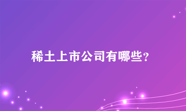 稀土上市公司有哪些？