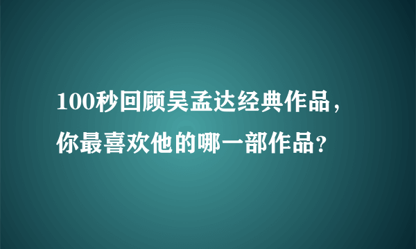 100秒回顾吴孟达经典作品，你最喜欢他的哪一部作品？